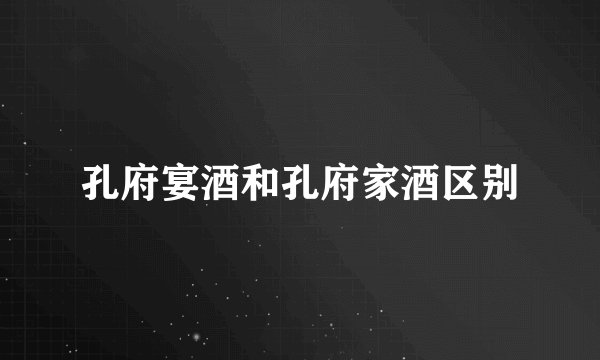 孔府宴酒和孔府家酒区别