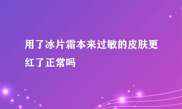 用了冰片霜本来过敏的皮肤更红了正常吗