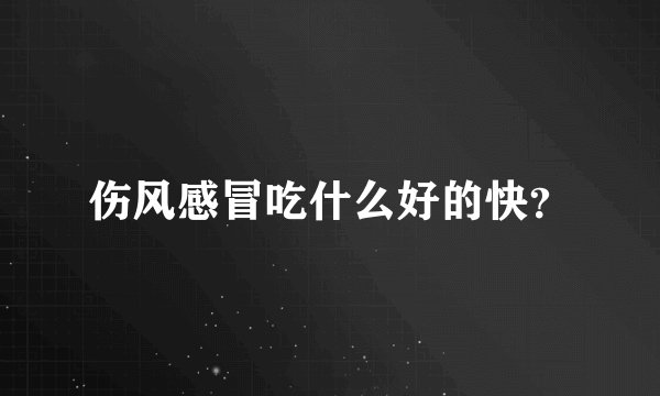 伤风感冒吃什么好的快？