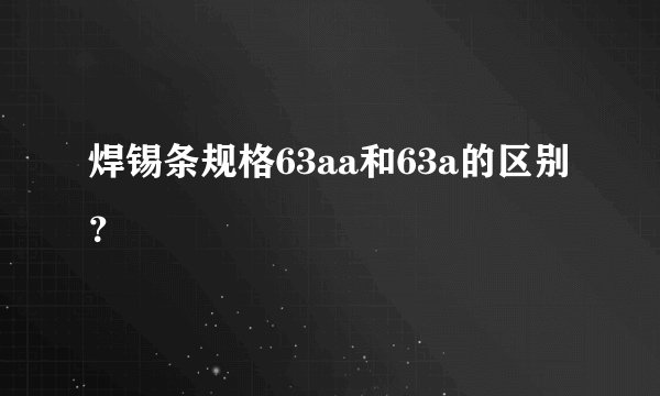 焊锡条规格63aa和63a的区别？