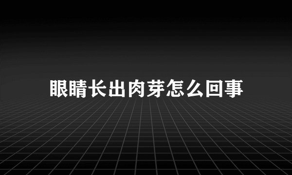 眼睛长出肉芽怎么回事