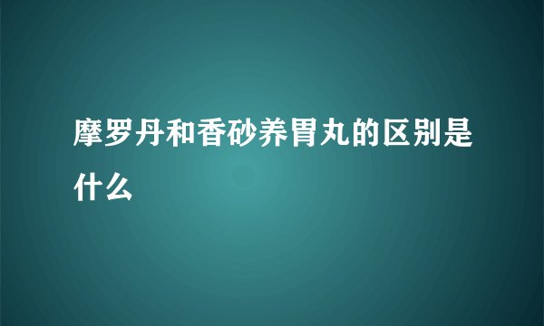 摩罗丹和香砂养胃丸的区别是什么