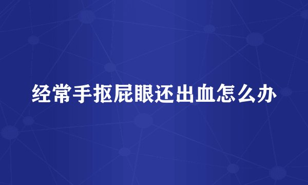 经常手抠屁眼还出血怎么办