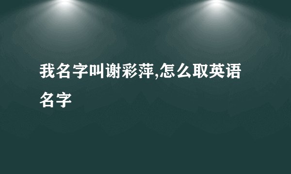 我名字叫谢彩萍,怎么取英语名字