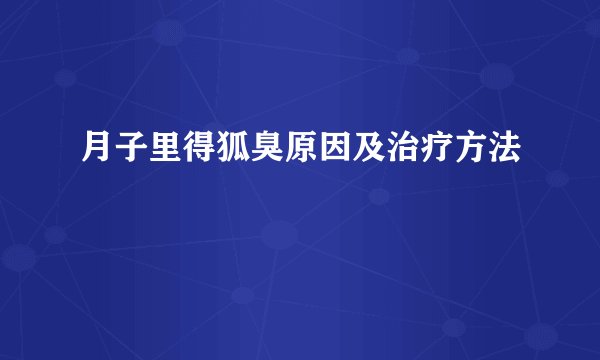 月子里得狐臭原因及治疗方法