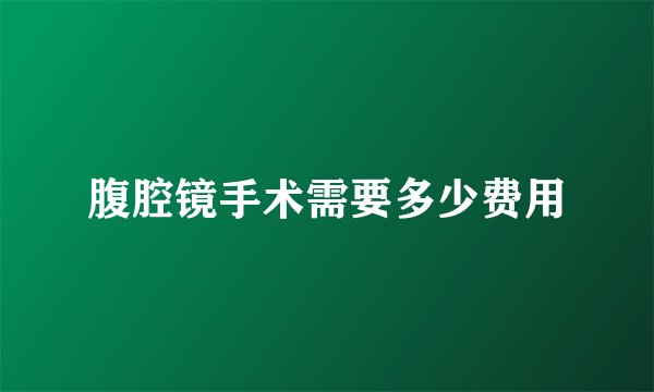 腹腔镜手术需要多少费用