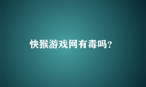 快猴游戏网有毒吗？