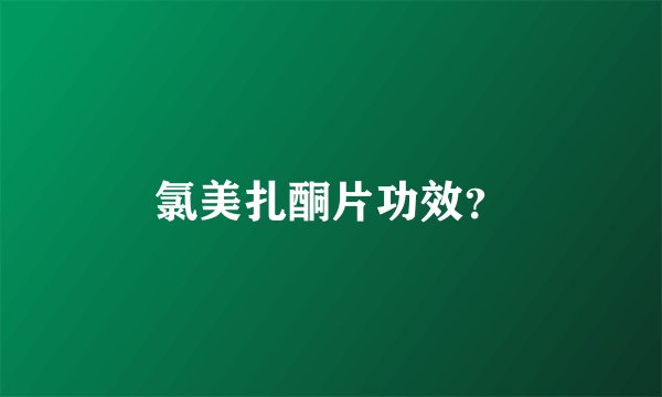 氯美扎酮片功效？