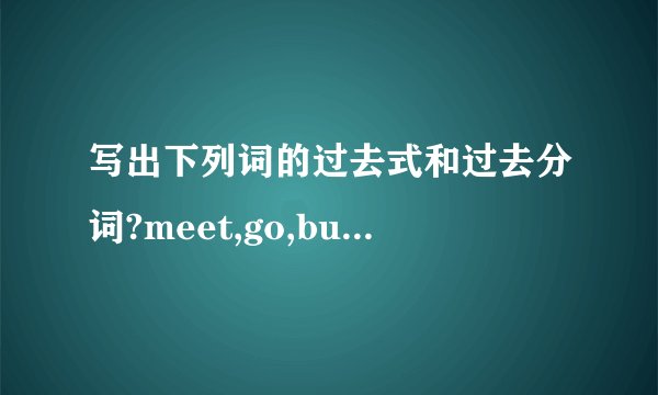 写出下列词的过去式和过去分词?meet,go,buy,catch,tell,make,leave,do,send,theow,sit,sweep,hear,loe,find,read,come,swim