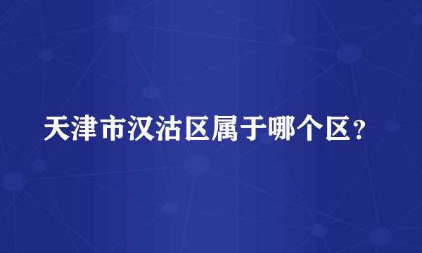 天津市汉沽区属于哪个区？