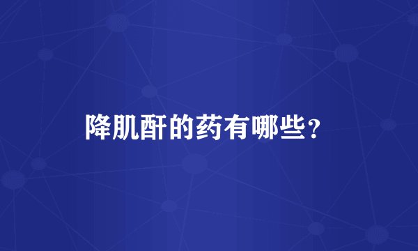 降肌酐的药有哪些？