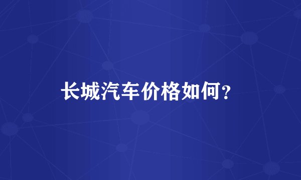 长城汽车价格如何？