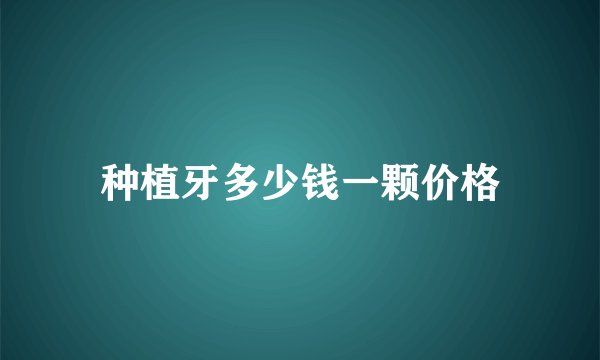 种植牙多少钱一颗价格