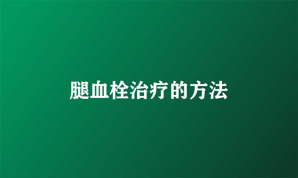 腿血栓治疗的方法