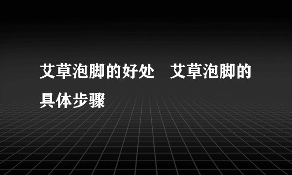 艾草泡脚的好处   艾草泡脚的具体步骤