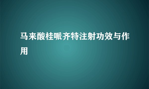 马来酸桂哌齐特注射功效与作用