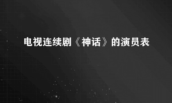 电视连续剧《神话》的演员表