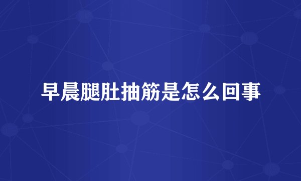 早晨腿肚抽筋是怎么回事