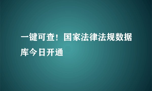 一键可查！国家法律法规数据库今日开通