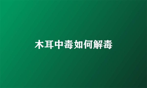 木耳中毒如何解毒