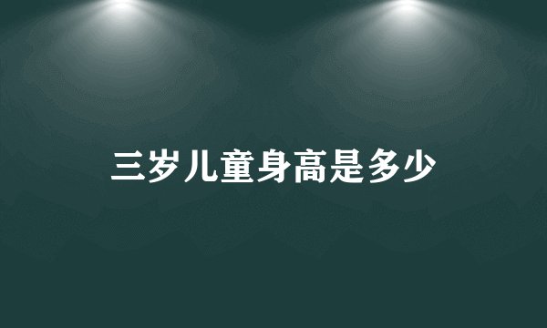 三岁儿童身高是多少