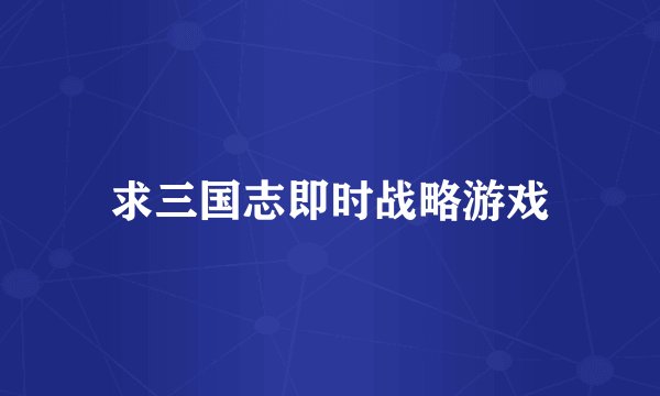 求三国志即时战略游戏