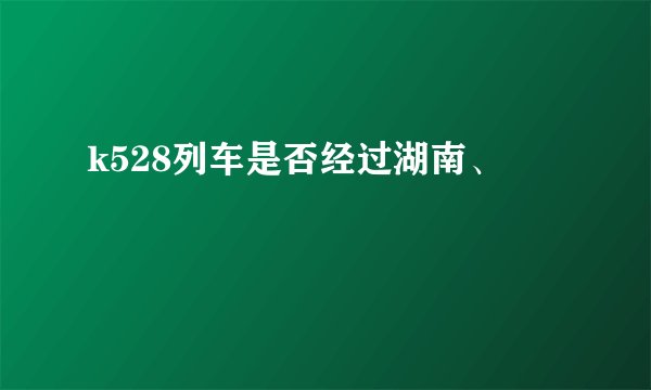 k528列车是否经过湖南、