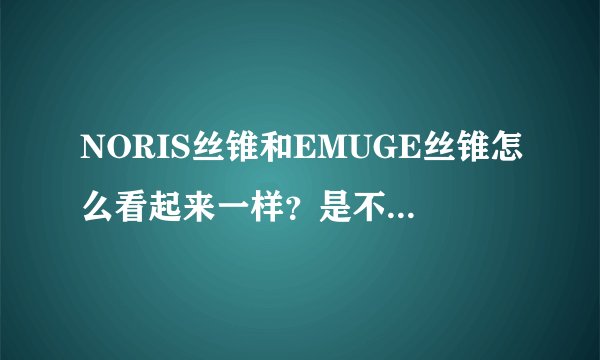 NORIS丝锥和EMUGE丝锥怎么看起来一样?是不是山寨的埃莫克丝锥?