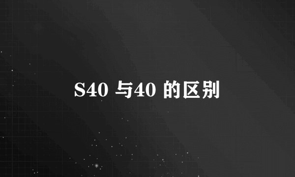 S40 与40 的区别