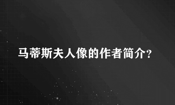 马蒂斯夫人像的作者简介？