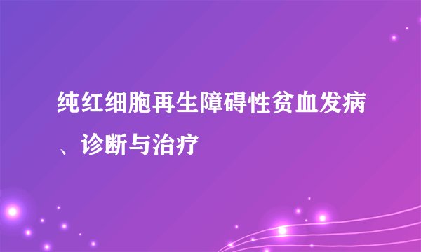 纯红细胞再生障碍性贫血发病、诊断与治疗