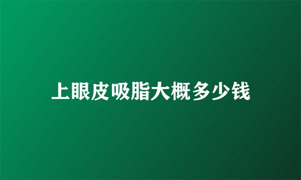 上眼皮吸脂大概多少钱
