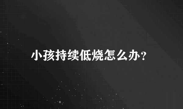 小孩持续低烧怎么办？