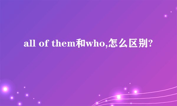all of them和who,怎么区别?