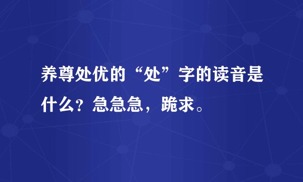 养尊处优的“处”字的读音是什么?急急急,跪求。