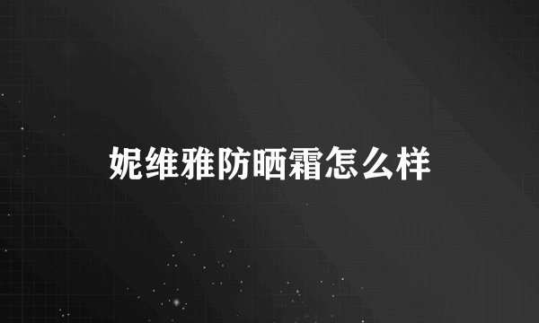 妮维雅防晒霜怎么样