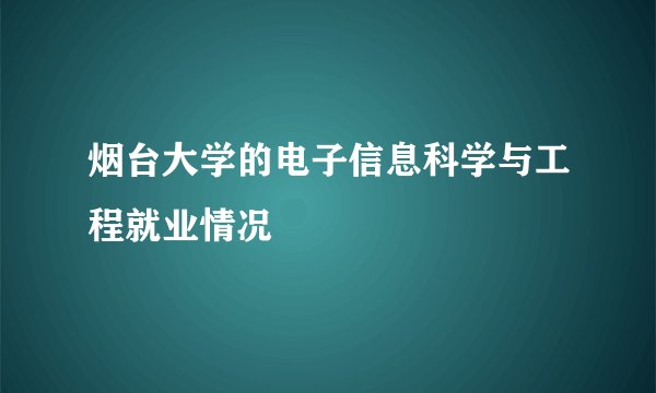 烟台大学的电子信息科学与工程就业情况