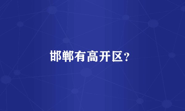 邯郸有高开区？