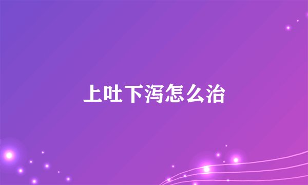 上吐下泻怎么治
