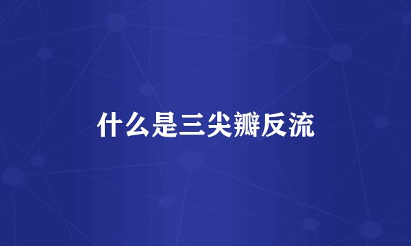 什么是三尖瓣反流