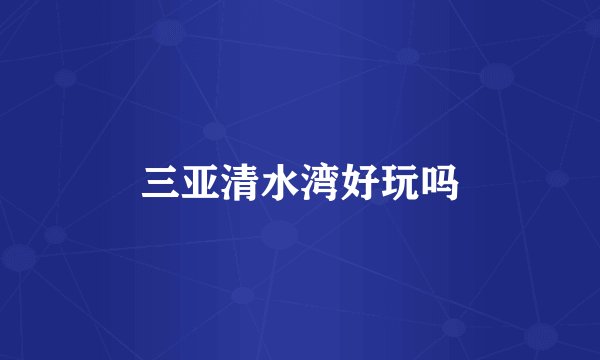 三亚清水湾好玩吗