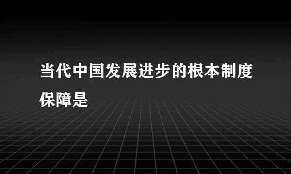 当代中国发展进步的根本制度保障是