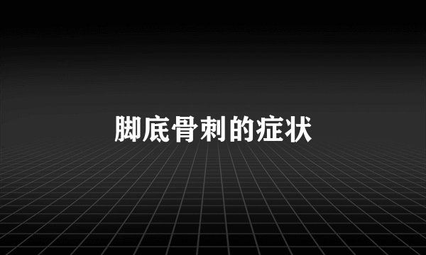 脚底骨刺的症状