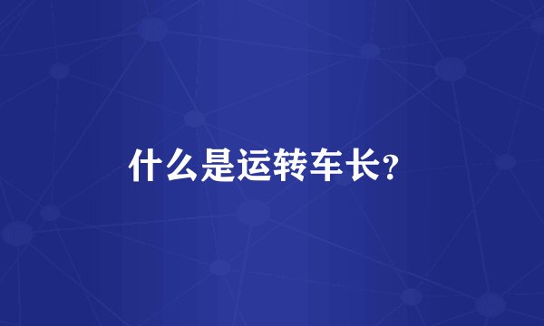 什么是运转车长?
