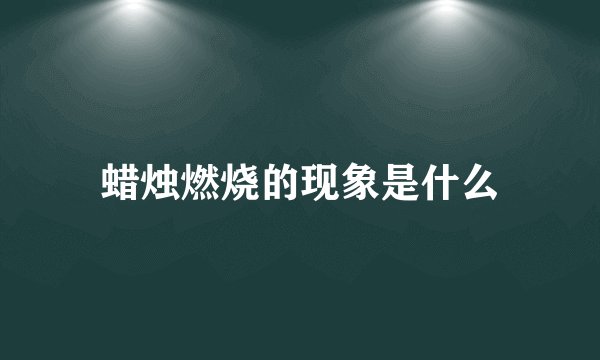 蜡烛燃烧的现象是什么