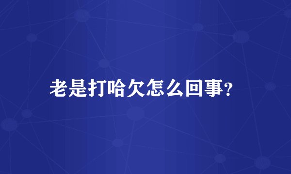 老是打哈欠怎么回事?