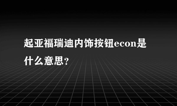 起亚福瑞迪内饰按钮econ是什么意思?