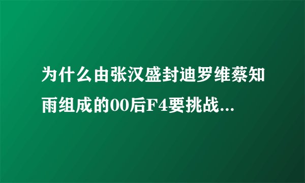 为什么由张汉盛封迪罗维蔡知雨组成的00后F4要挑战Tfbays