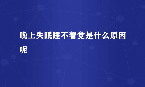 晚上失眠睡不着觉是什么原因呢