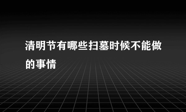 清明节有哪些扫墓时候不能做的事情